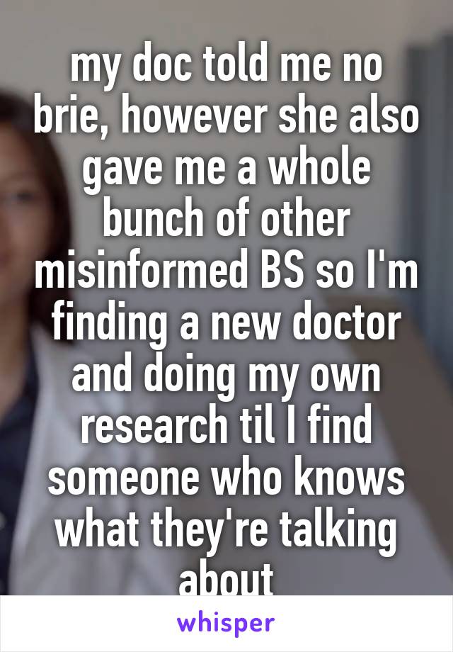 my doc told me no brie, however she also gave me a whole bunch of other misinformed BS so I'm finding a new doctor and doing my own research til I find someone who knows what they're talking about