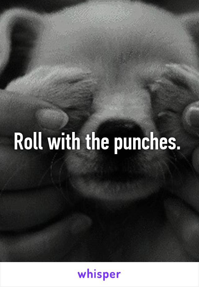 Roll with the punches. 