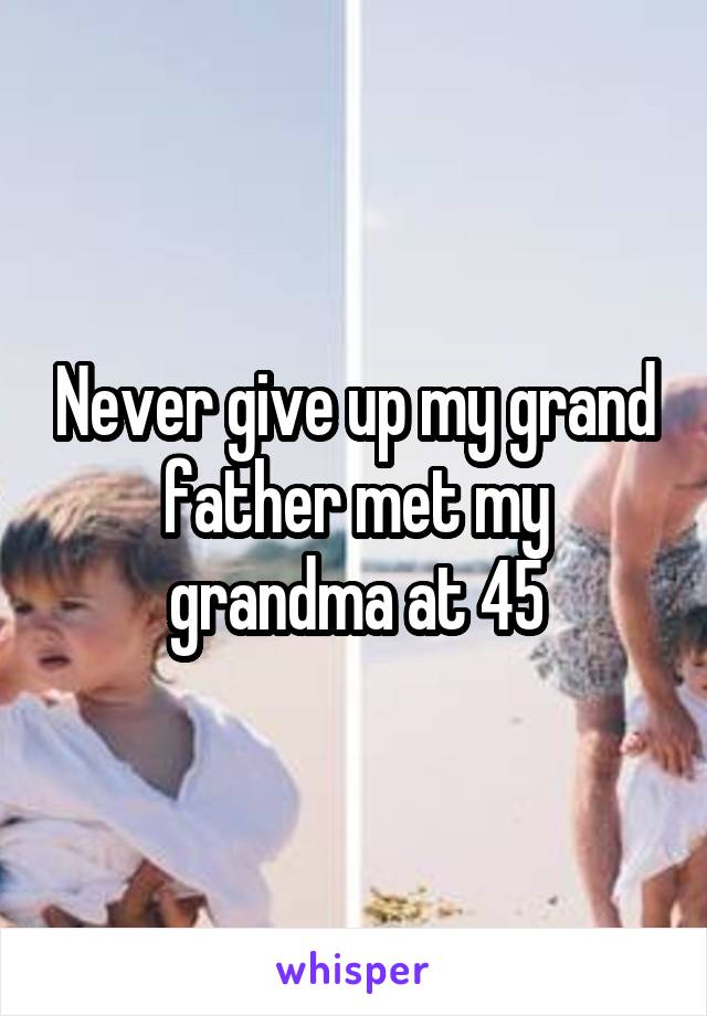 Never give up my grand father met my grandma at 45