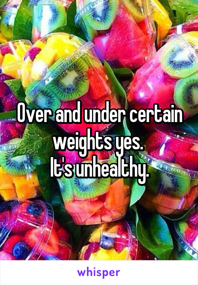 Over and under certain weights yes. 
It's unhealthy.