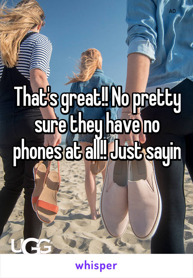 That's great!! No pretty sure they have no phones at all!! Just sayin 