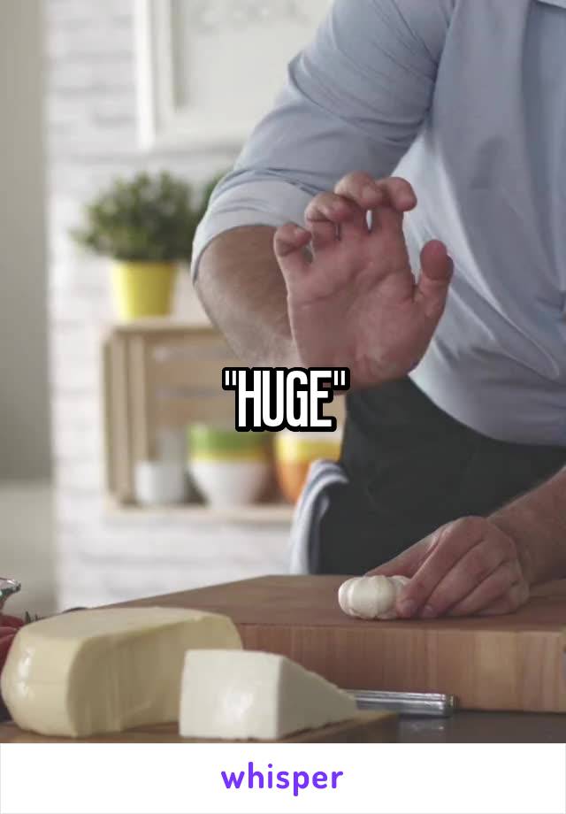 "HUGE"