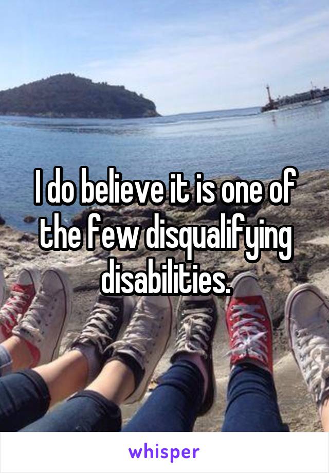 I do believe it is one of the few disqualifying disabilities.