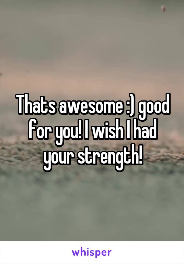 Thats awesome :) good for you! I wish I had your strength!