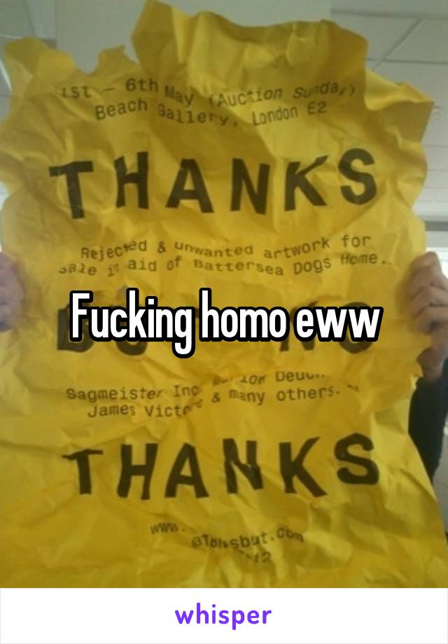 Fucking homo eww