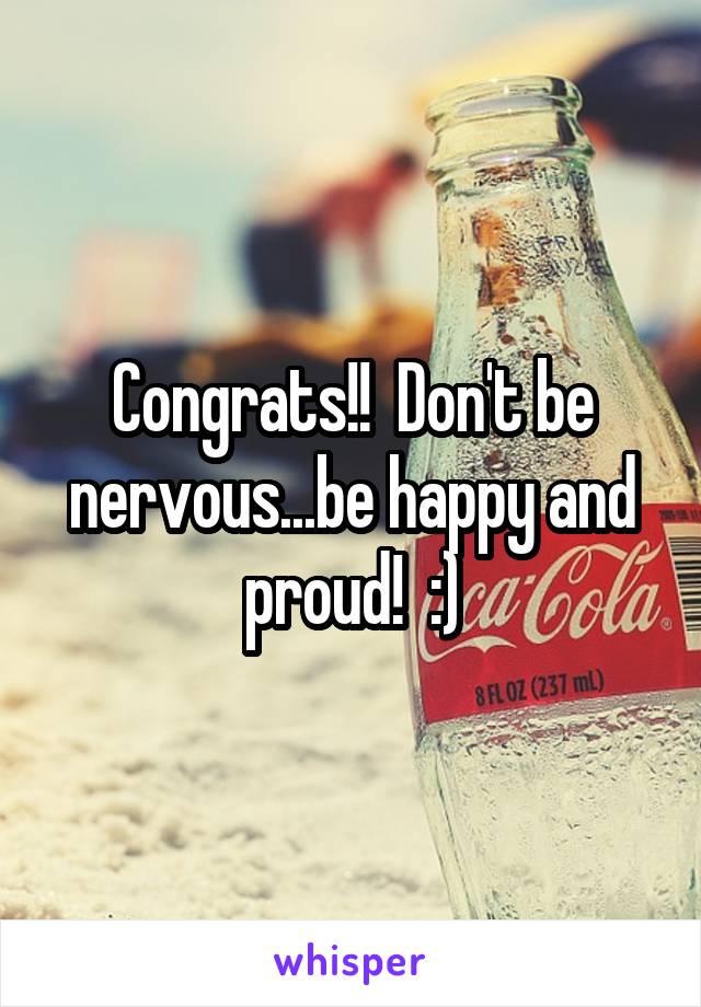 Congrats!!  Don't be nervous...be happy and proud!  :)