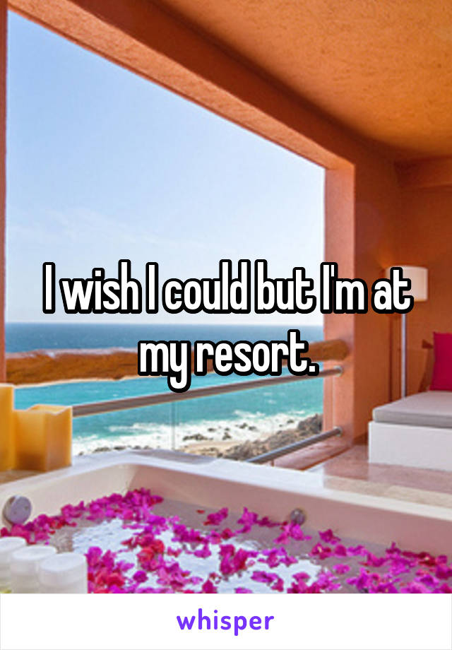 I wish I could but I'm at my resort.