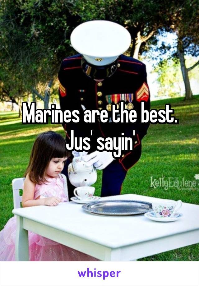 Marines are the best.
Jus' sayin'
