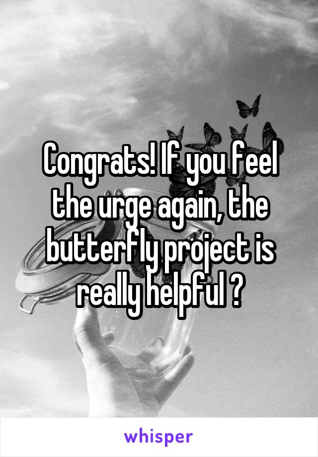 Congrats! If you feel the urge again, the butterfly project is really helpful 😊