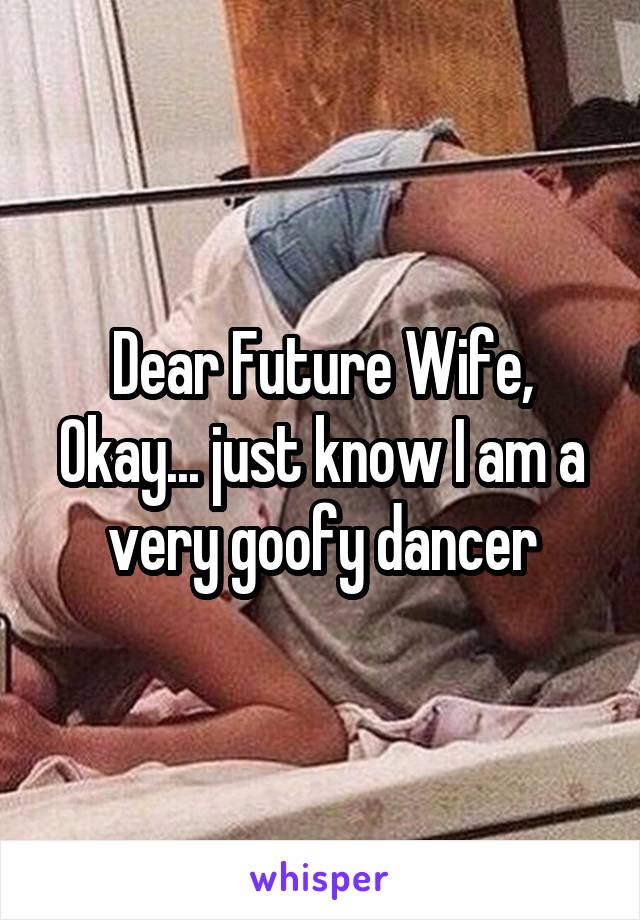 Dear Future Wife,
Okay... just know I am a very goofy dancer