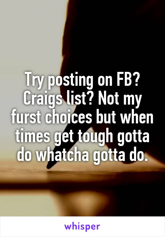 Try posting on FB? Craigs list? Not my furst choices but when times get tough gotta do whatcha gotta do.