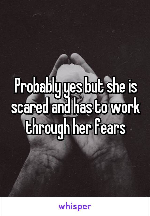 Probably yes but she is scared and has to work through her fears