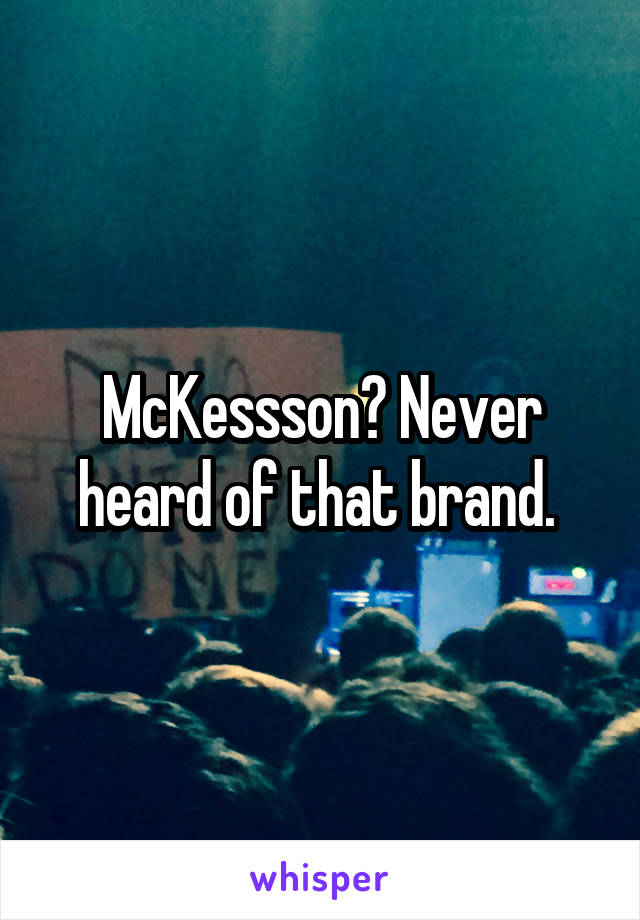 McKessson? Never heard of that brand. 