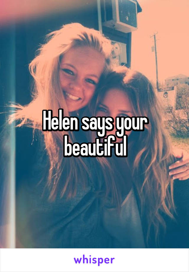 Helen says your beautiful