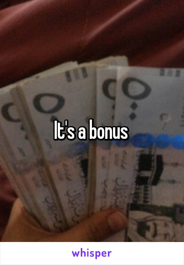 It's a bonus 