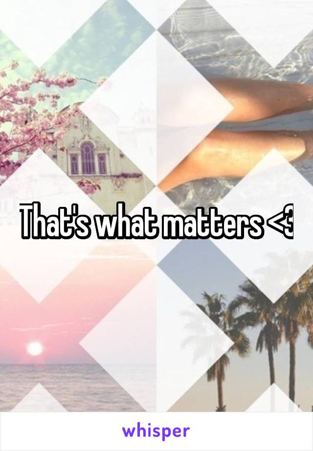 That's what matters <3