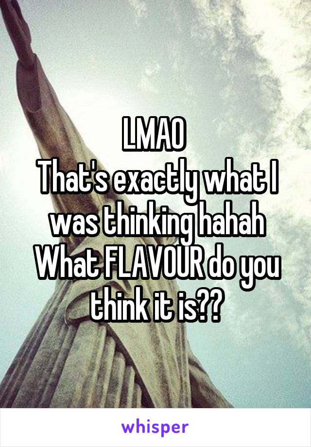 LMAO 
That's exactly what I was thinking hahah
What FLAVOUR do you think it is??