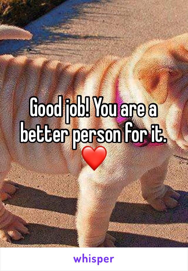 Good job! You are a better person for it. ❤️ 