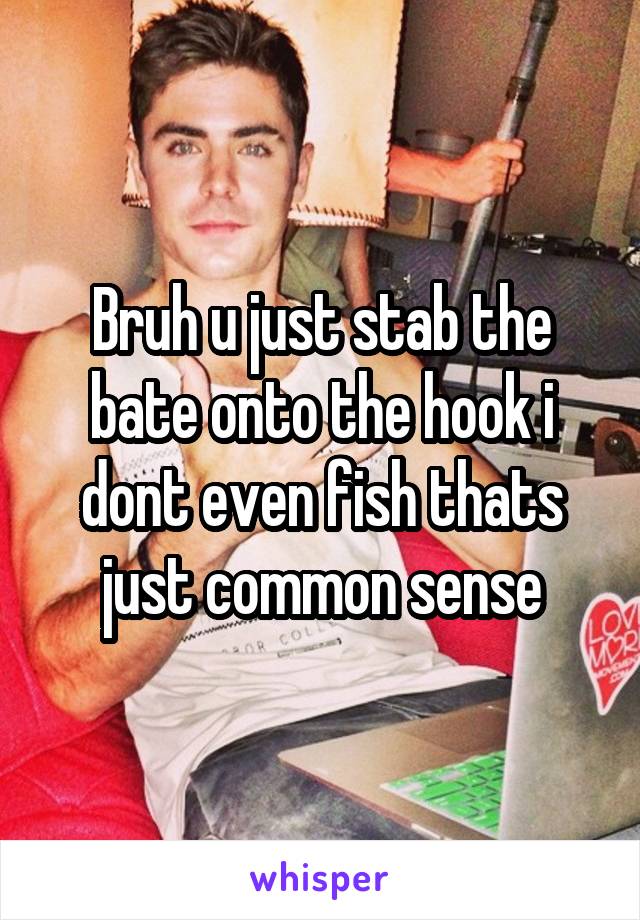 Bruh u just stab the bate onto the hook i dont even fish thats just common sense