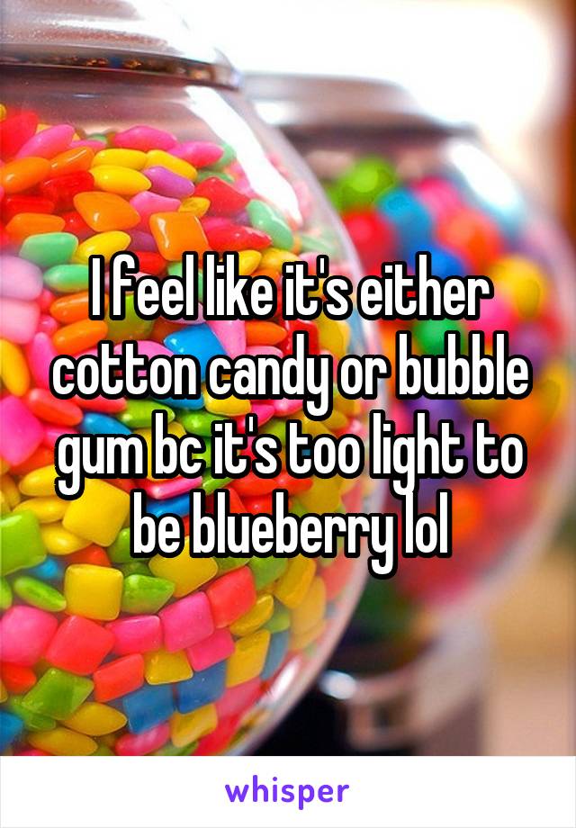 I feel like it's either cotton candy or bubble gum bc it's too light to be blueberry lol