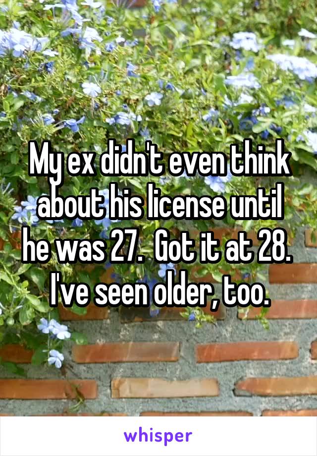 My ex didn't even think about his license until he was 27.  Got it at 28.  I've seen older, too.