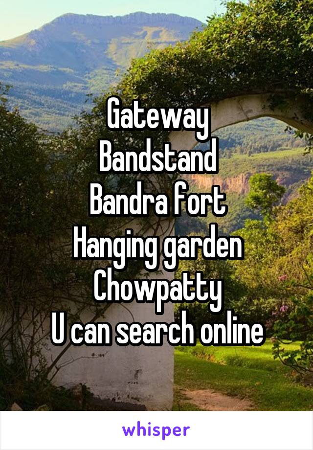 Gateway
Bandstand
Bandra fort
Hanging garden
Chowpatty
U can search online