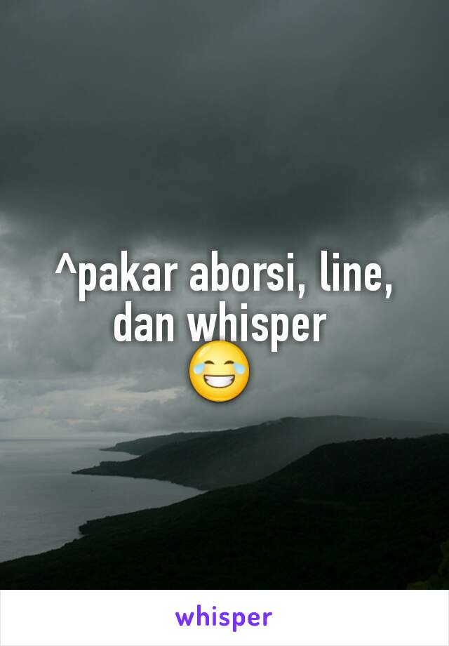 ^pakar aborsi, line, dan whisper 
😂 