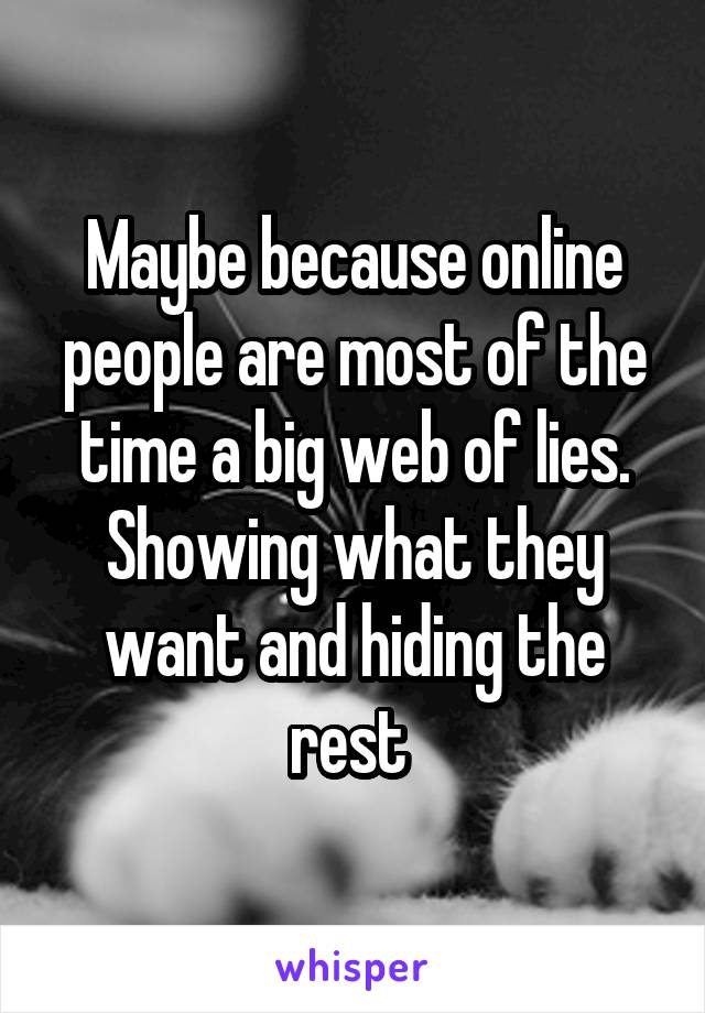 Maybe because online people are most of the time a big web of lies. Showing what they want and hiding the rest 