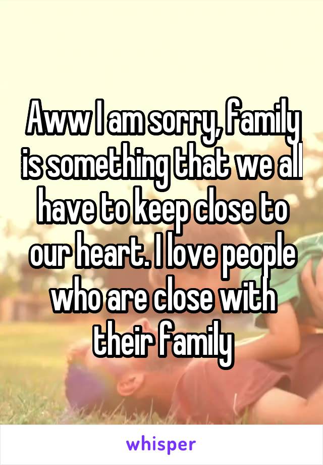 Aww I am sorry, family is something that we all have to keep close to our heart. I love people who are close with their family