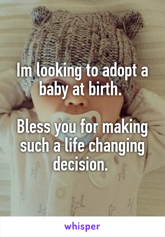 Im looking to adopt a baby at birth. 

Bless you for making such a life changing decision. 