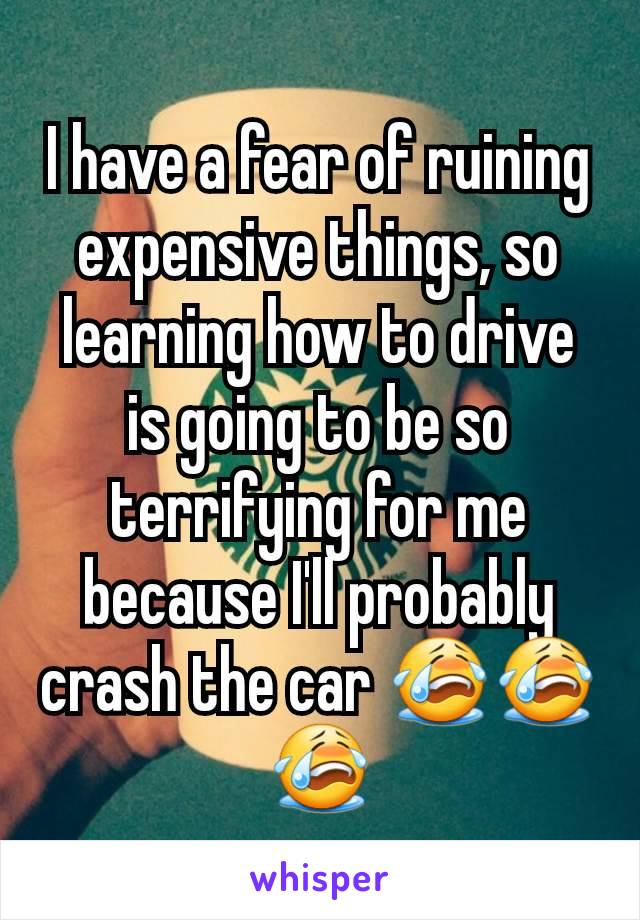 I have a fear of ruining expensive things, so learning how to drive is going to be so terrifying for me because I'll probably crash the car 😭😭😭