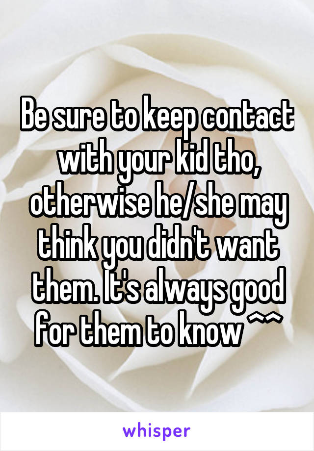 Be sure to keep contact with your kid tho, otherwise he/she may think you didn't want them. It's always good for them to know ^^