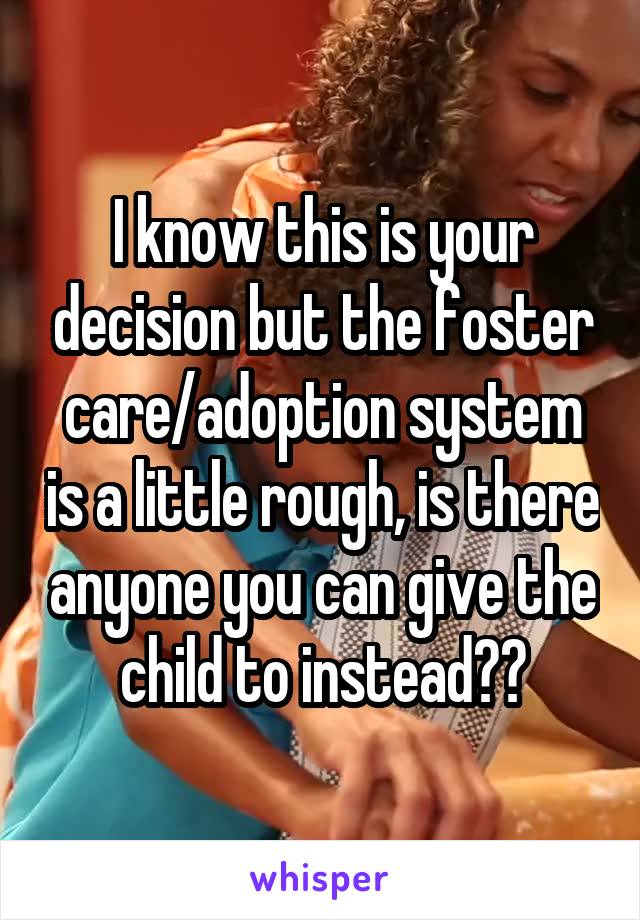 I know this is your decision but the foster care/adoption system is a little rough, is there anyone you can give the child to instead??