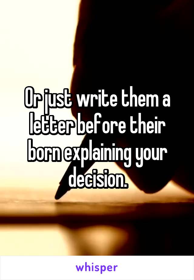 Or just write them a letter before their born explaining your decision.