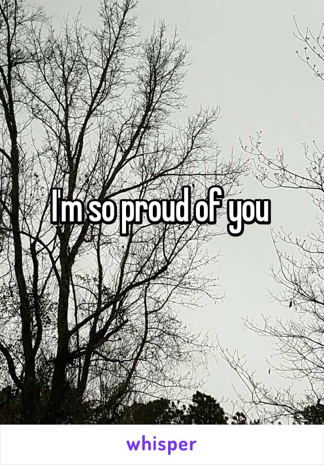 I'm so proud of you 
