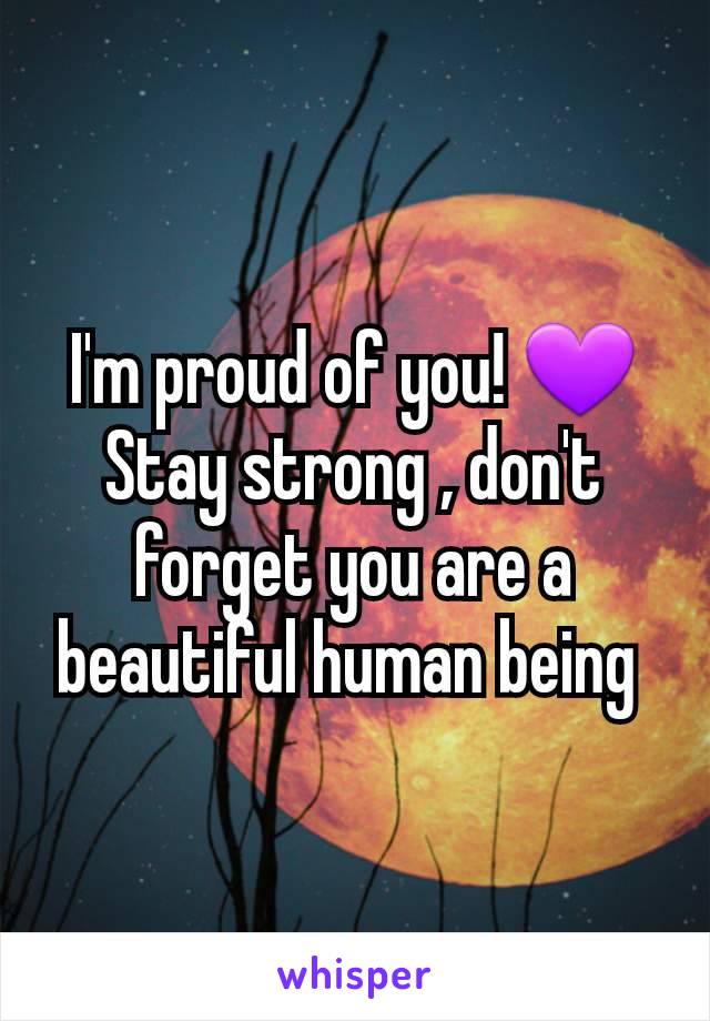 I'm proud of you! 💜 Stay strong , don't forget you are a beautiful human being 