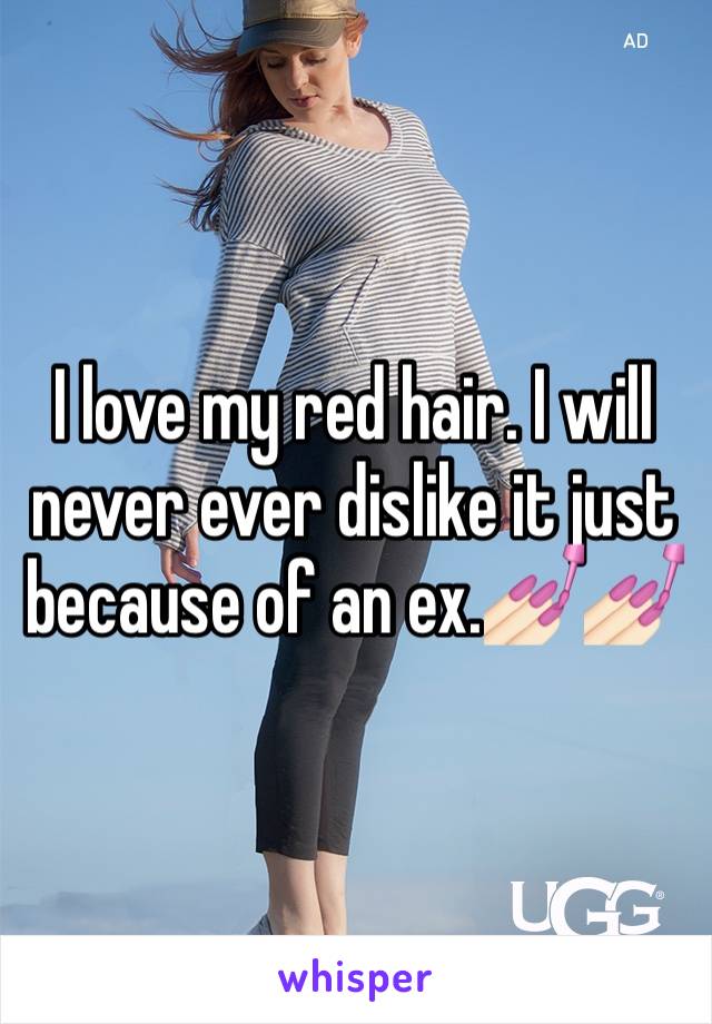 I love my red hair. I will never ever dislike it just because of an ex.💅🏻💅🏻