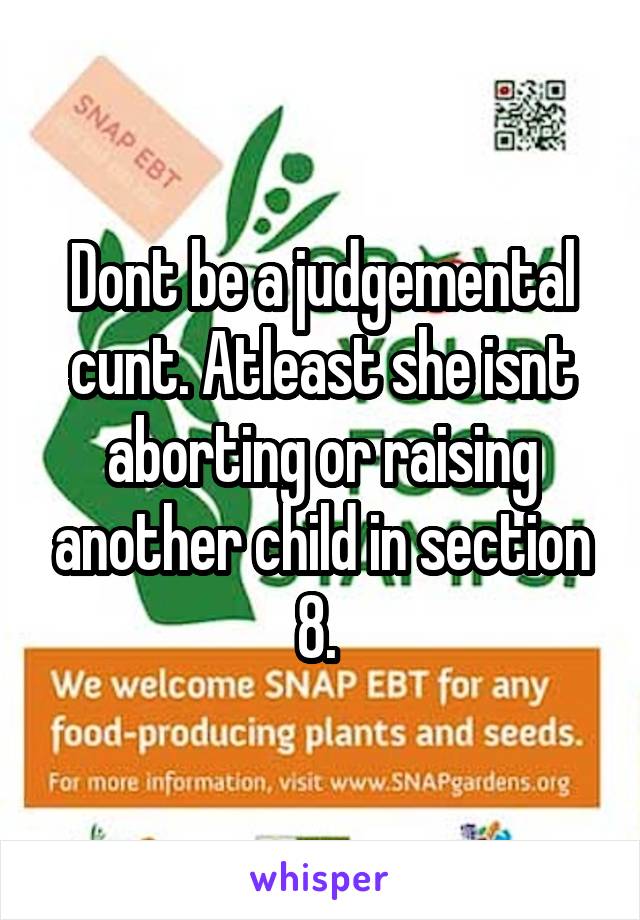 Dont be a judgemental cunt. Atleast she isnt aborting or raising another child in section 8. 