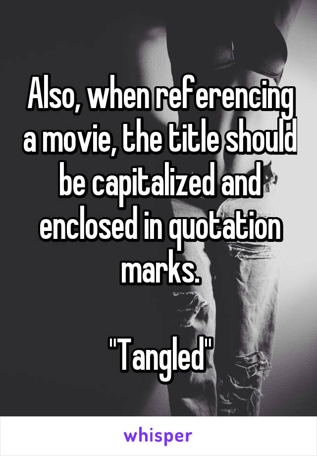 Also, when referencing a movie, the title should be capitalized and enclosed in quotation marks.

"Tangled"