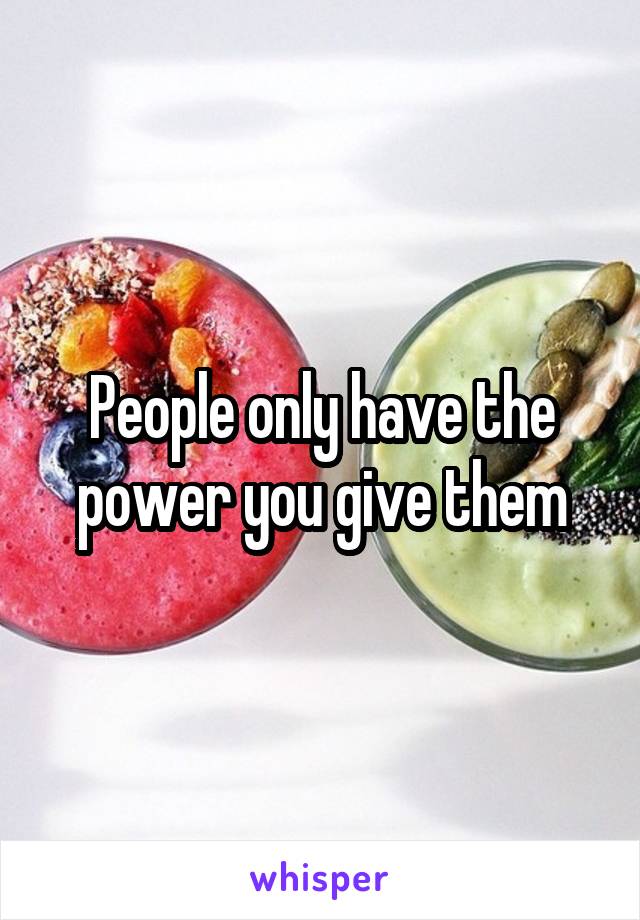 People only have the power you give them