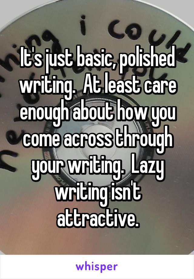 It's just basic, polished writing.  At least care enough about how you come across through your writing.  Lazy writing isn't attractive.