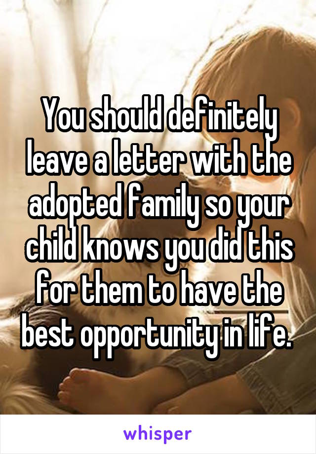 You should definitely leave a letter with the adopted family so your child knows you did this for them to have the best opportunity in life. 