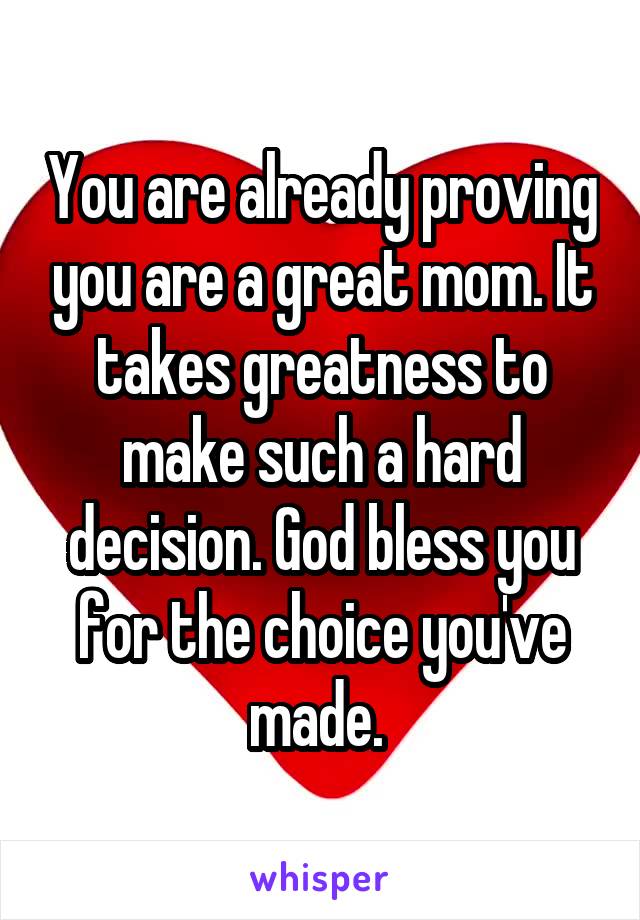 You are already proving you are a great mom. It takes greatness to make such a hard decision. God bless you for the choice you've made. 