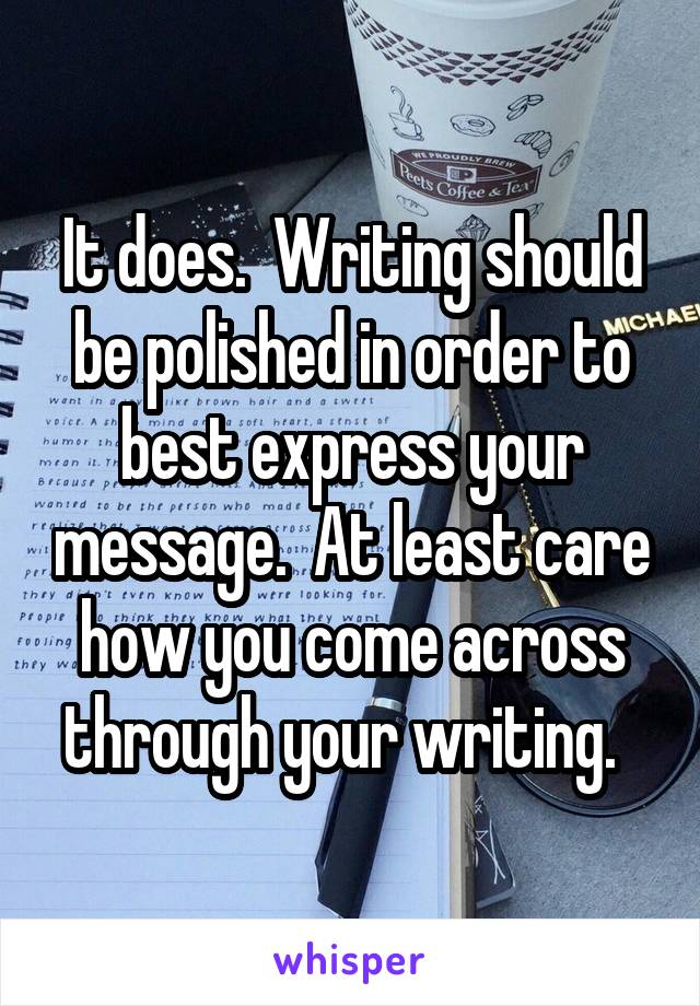 It does.  Writing should be polished in order to best express your message.  At least care how you come across through your writing.  