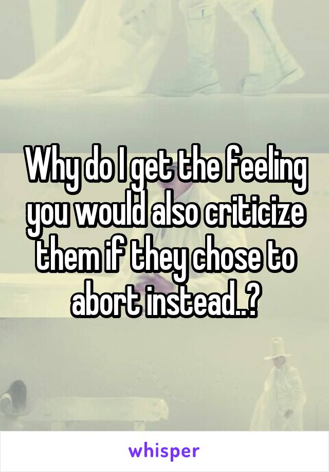 Why do I get the feeling you would also criticize them if they chose to abort instead..?