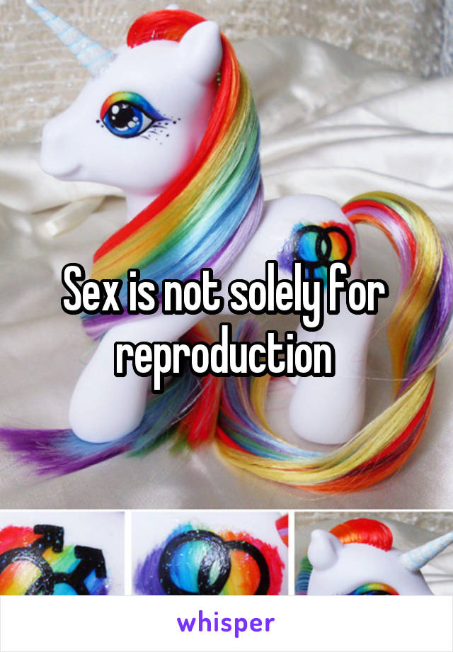 Sex is not solely for  reproduction 