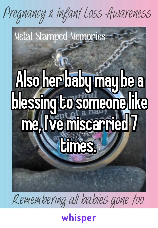 Also her baby may be a blessing to someone like me, I've miscarried 7 times. 