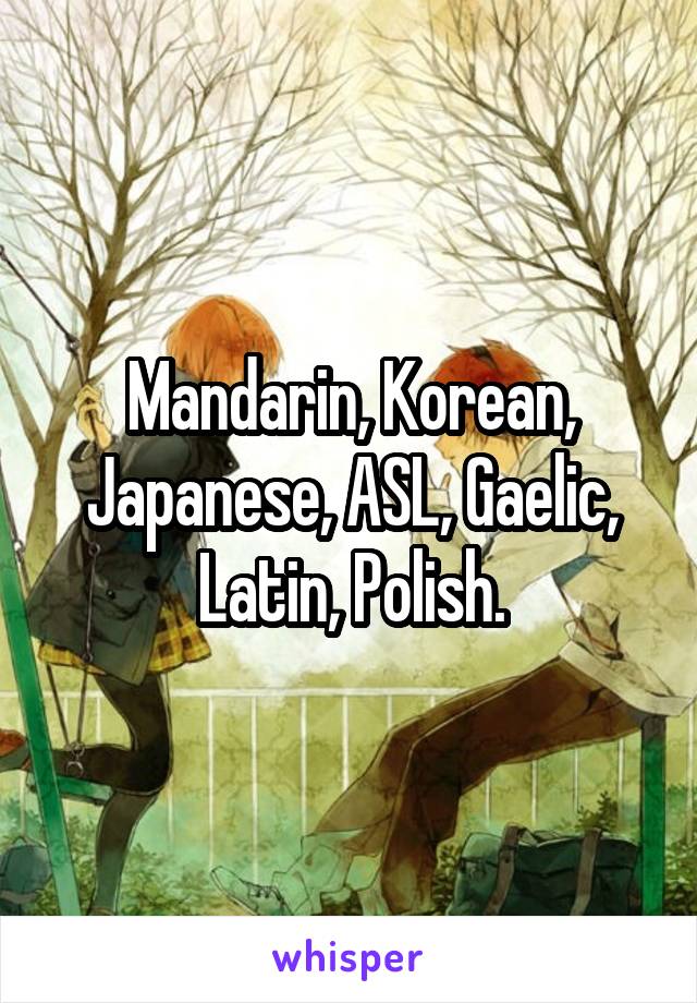 Mandarin, Korean, Japanese, ASL, Gaelic, Latin, Polish.