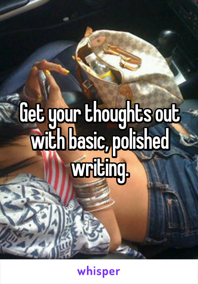 Get your thoughts out with basic, polished writing.