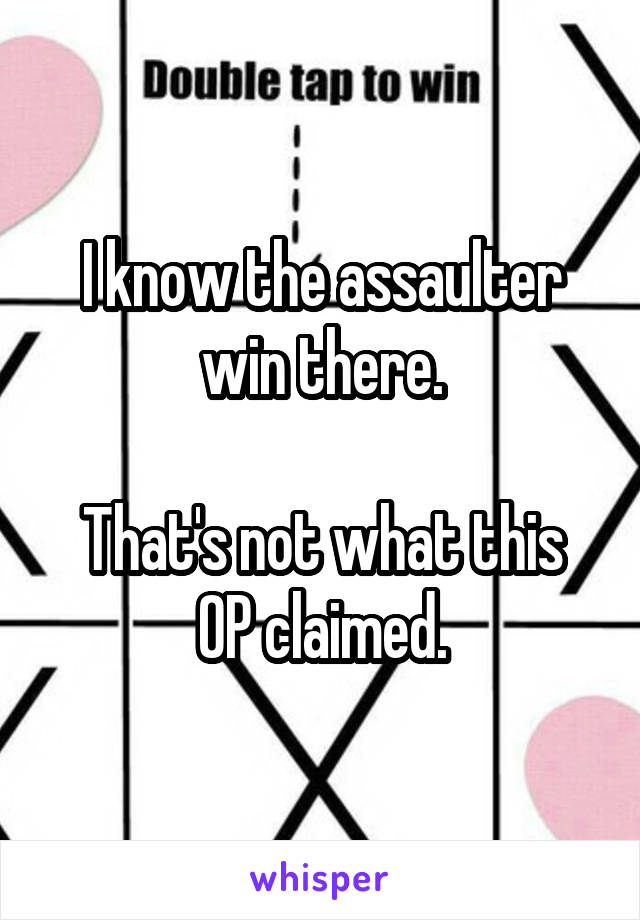 I know the assaulter win there.

That's not what this OP claimed.